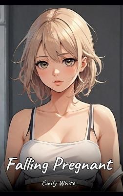 Falling Pregnant: Sexy Erotic Stories for Adults Illustrated with Hentai Pictures - Naked Illustrations - Emily White - cover