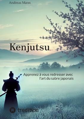 Kenjutsu: Apprenez à vous affirmer avec l'art du sabre japonais - Andreas C Mann - cover