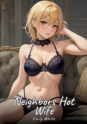 The Hot Wife of the Neighbor: Sexy Erotic Stories for Adults Illustrated with Hentai Pictures - Naked Illustrations - Emily White - cover