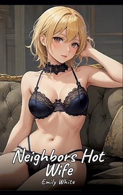 The Hot Wife of the Neighbor: Sexy Erotic Stories for Adults Illustrated with Hentai Pictures - Naked Illustrations - Emily White - cover