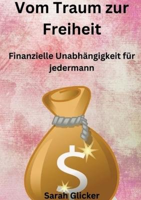 Vom Traum zur Freiheit: Finanzielle Unabhängigkeit für jedermann - Sarah Glicker - cover