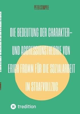 Die Bedeutung der Charakter- und Aggressionstheorie von Erich Fromm für die Sozialarbeit im Strafvollzug - Peter Stimpfle - cover