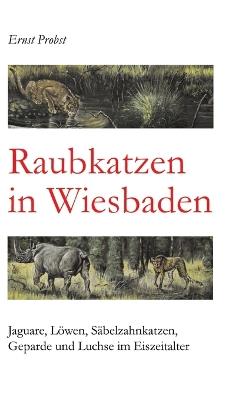 Raubkatzen in Wiesbaden: Jaguare, Löwen, Säbelzahnkatzen, Geparde und Luchse im Eiszeitalter - Ernst Probst - cover