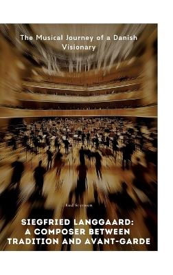 Siegfried Langgaard: A Composer Between Tradition and Avant-Garde: The Musical Journey of a Danish Visionary - Rud Srensen - cover