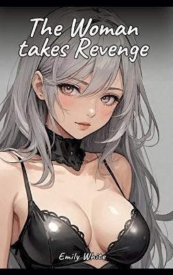 The Woman takes Revenge: Sexy Erotic Stories for Adults Illustrated with Hentai Pictures - Naked Illustrations - Emily White - cover