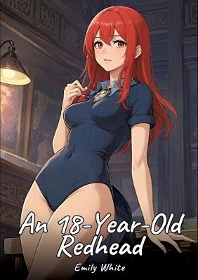 An 18-Year-Old Redhead: Sexy Erotic Stories for Adults Illustrated with Hentai Pictures - Naked Illustrations - Emily White - cover