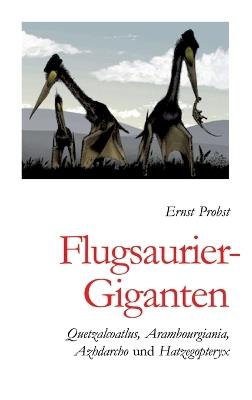 Flugsaurier-Giganten: Quetzalcoatlus, Arambourgiania, Azhdarcho und Hatzegopteryx - Ernst Probst - cover