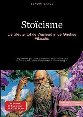 Stoïcisme: De Sleutel tot de Wijsheid in de Griekse Filosofie: Een praktische gids voor beginners over de geschiedenis van de filosofie, van Zeno tot moderne stoïsche levensprincipes - Bendis A I Saage - Nederlands - cover