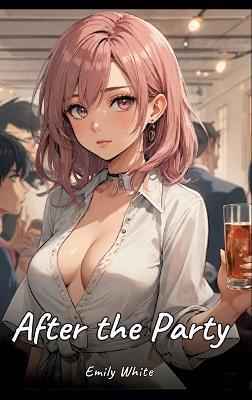 After the Party: Sexy Erotic Stories for Adults Illustrated with Hentai Pictures - Naked Illustrations - Emily White - cover