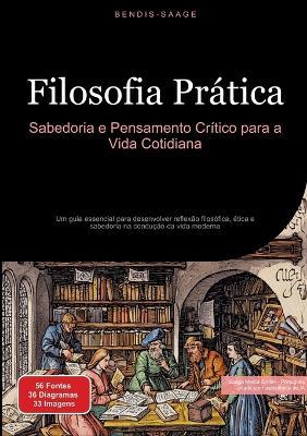 Filosofia Prática: Sabedoria e Pensamento Crítico para a Vida Cotidiana: Um guia essencial para desenvolver reflexão filosófica, ética e sabedoria na condução da vida moderna - Bendis A I Saage - Português - cover