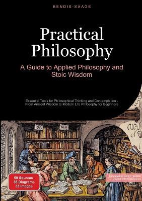 Practical Philosophy: A Guide to Applied Philosophy and Stoic Wisdom: Essential Tools for Philosophical Thinking and Contemplation - From Ancient Wisdom to Modern Life Philosophy for Beginners - Bendis A I Saage - English - cover