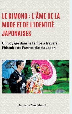 Le kimono: l'âme de la mode et de l'identité japonaises: Un voyage dans le temps à travers l'histoire de l'art textile du Japon - Hermann Candahashi - cover