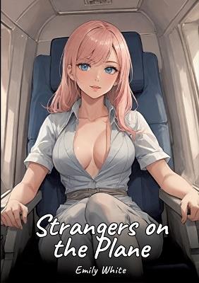 Strangers on the Plane: Sexy Erotic Stories for Adults Illustrated with Hentai Pictures - Naked Illustrations - Emily White - cover
