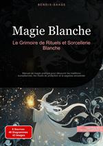 Magie Blanche: Le Grimoire de Rituels et Sorcellerie Blanche