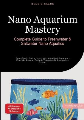 Nano Aquarium Mastery: Complete Guide to Freshwater & Saltwater Nano Aquatics: Expert Tips for Setting Up and Maintaining Small Aquariums - From Mini Aquarium Design to Water Care for the Aquarium Beginner - Bendis A I Saage - English - cover