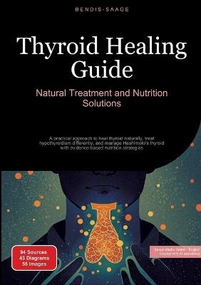 Thyroid Healing Guide: Natural Treatment and Nutrition Solutions: A practical approach to heal thyroid naturally, treat hypothyroidism differently, and manage Hashimoto's thyroid with evidence-based nutrition strategies - Bendis A I Saage - English - cover