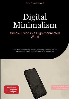 Digital Minimalism: Simple Living in a Hyperconnected World: A Practical Guide to Digital Detox, Reducing Screen Time, and Breaking Cell Phone Addiction for a More Mindful Life - Bendis A I Saage - English - cover
