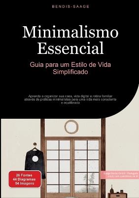 Minimalismo Essencial: Guia para um Estilo de Vida Simplificado: Aprenda a organizar sua casa, vida digital e rotina familiar através de práticas minimalistas para uma vida mais consciente e equilibrada - Bendis A I Saage - Português - cover