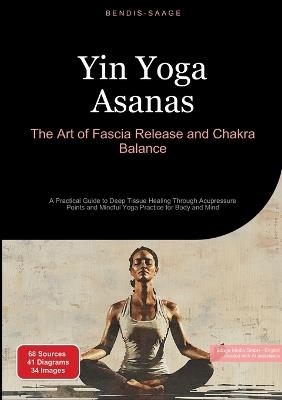 Yin Yoga Asanas: The Art of Fascia Release and Chakra Balance: A Practical Guide to Deep Tissue Healing Through Acupressure Points and Mindful Yoga Practice for Body and Mind - Bendis A I Saage - English - cover