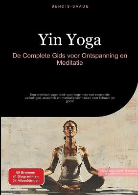 Yin Yoga: De Complete Gids voor Ontspanning en Meditatie: Een praktisch yoga boek voor beginners met essentiële oefeningen, anatomie en meditatie technieken voor lichaam en geest - Bendis A I Saage - Nederlands - cover