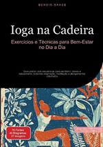 Ioga na Cadeira: Exercícios e Técnicas para Bem-Estar no Dia a Dia: Guia prático com sequências para escritório, idosos e relaxamento, incluindo respiração, meditação e alongamentos adaptados