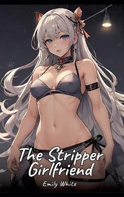 The Stripper Girlfriend: Sexy Erotic Stories for Adults Illustrated with Hentai Pictures - Naked Illustrations - Emily White - cover