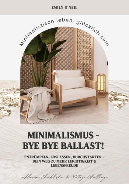 Minimalismus – Bye Bye Ballast! Minimalistisch leben, glücklich sein (Entrümpeln, loslassen, durchstarten – dein Weg zu mehr Leichtigkeit und Lebensfreude inklusive Checklisten und 30-Tage-Challenge)