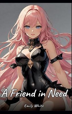 A Friend in Need: Sexy Erotic Stories for Adults Illustrated with Hentai Images - Naked Pictures - Emily White - cover
