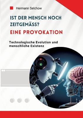 Ist der Mensch noch zeitgemäß? Eine Provokation: Technologische Evolution und menschliche Existenz - Hermann Selchow - cover