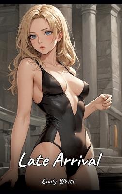 Late Arrival: Sexy Erotic Stories for Adults Illustrated with Hentai Images - Naked Pictures - Emily White - cover
