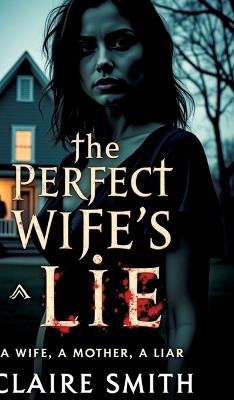 The Perfect Wife's Lie: A wife, A mother, A liar - Claire Smith - cover