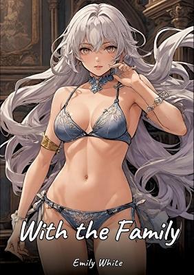 With the Family: Sexy Erotic Stories for Adults Illustrated with Hentai Images - Naked Pictures - Emily White - cover