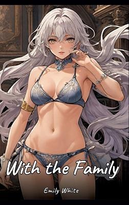 With the Family: Sexy Erotic Stories for Adults Illustrated with Hentai Images - Naked Pictures - Emily White - cover