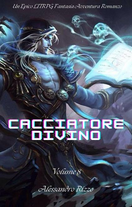 Cacciatore Divino:Un Epico LITRPG Fantasia Avventura Romanzo(Volume 8) - Rizzo Alessandro - ebook