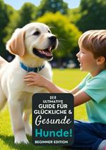 Der ultimative Leitfaden für glückliche und gesunde Hunde!