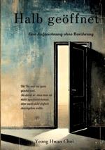 Halb geöffnet: Ein literarischer Roman über Väter, Nähe und das Ungesagte: Eine literarische Aufzeichnung über Nähe, Schweigen und die stille Distanz zwischen Vater und Sohn