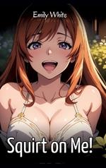 Squirt on Me!: Sexy Erotic Stories for Adults Illustrated with Hentai Images - Naked Pictures