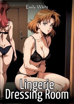 Lingerie Dressing Room: Sexy Erotic Stories for Adults Illustrated with Hentai Images - Naked Pictures - Emily White - cover