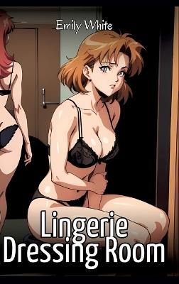 Lingerie Dressing Room: Sexy Erotic Stories for Adults Illustrated with Hentai Images - Naked Pictures - Emily White - cover