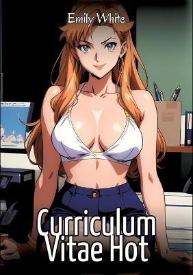 Curriculum Vitae Hot: Sexy Erotic Stories for Adults Illustrated with Hentai Images - Naked Pictures - Emily White - cover