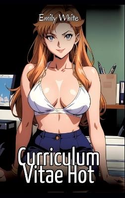 Curriculum Vitae Hot: Sexy Erotic Stories for Adults Illustrated with Hentai Images - Naked Pictures - Emily White - cover