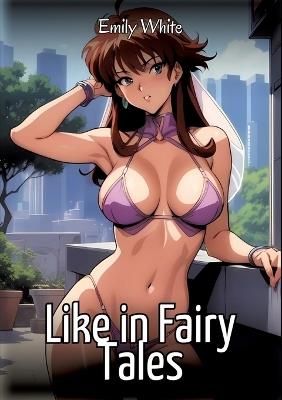 Like in Fairy Tales: Sexy Erotic Stories for Adults Illustrated with Hentai Images - Naked Pictures - Emily White - cover