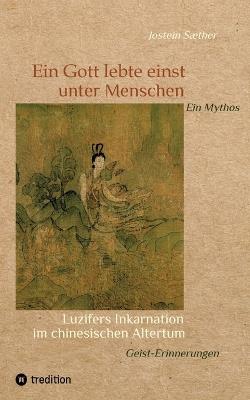 Ein Gott lebte einst unter Menschen - Ein Mythos: Luzifers Inkarnation im chinesischen Altertum - Geist-Erinnerungen - Jostein Sæther - cover