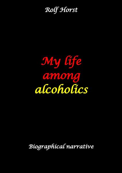 My life among alcoholics - Addiction, alcoholic, co-dependencies, divorce, illegitimate children, suizide, psychotherapies, self-help group