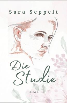 Die Studie: Ein fesselnder Roman über die feine Linie zwischen Manipulation und echter Liebe. - Sara Seppelt - cover