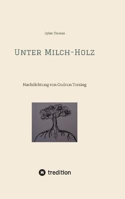 Unter Milch-Holz: Nachdichtung von Gudrun Tossing (mit englischem Originaltext) - Dylan Thomas - cover