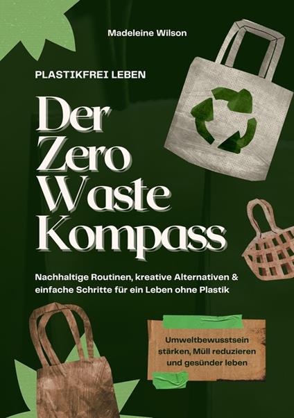 Plastikfrei leben – Der Zero Waste Kompass: Nachhaltige Routinen, kreative Alternativen & einfache Schritte für ein Leben ohne Plastik (Umweltbewusstsein stärken, Müll reduzieren & gesünder leben)