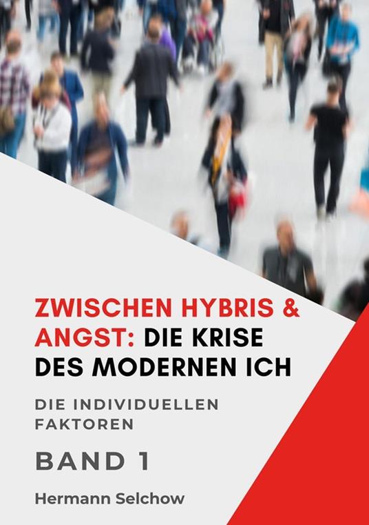 Zwischen Hybris & Angst: Die Krise des modernen Ich Band I