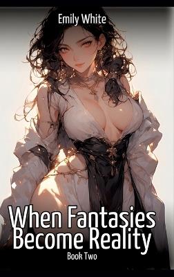 When Fantasies Become Reality - Book Two: Hentai & Manga Illustrated Erotic Short Stories - A Steamy Collection of Hardcore, Naughty, and Dirty Sexual Fantasies - Emily White - cover