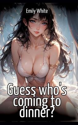 Guess who's coming to dinner?: Collection of Sexy Erotic Stories for Adults Illustrated with Nude Manga and Hentai Images - Emily White - cover